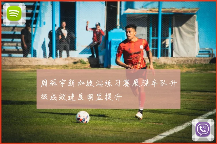 周冠宇新加坡站练习赛展现车队升级成效速度明显提升