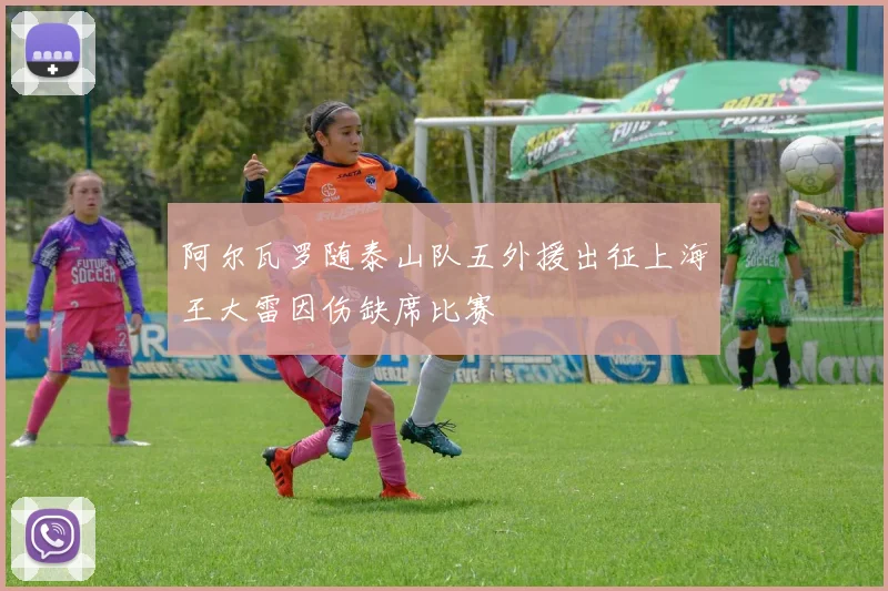 阿尔瓦罗随泰山队五外援出征上海王大雷因伤缺席比赛