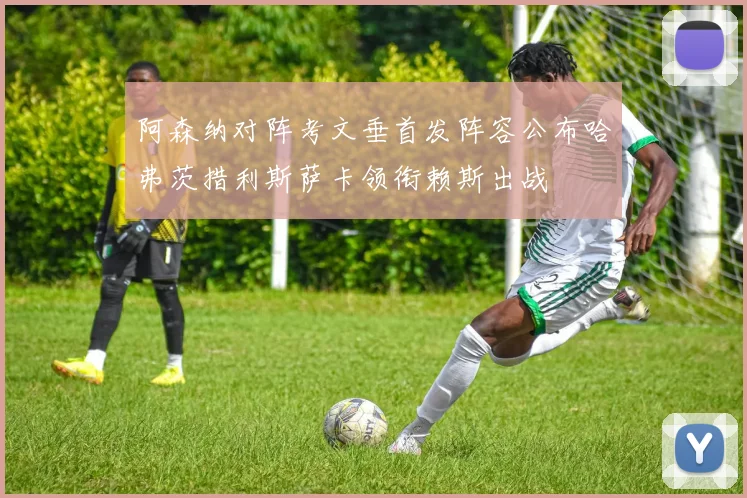 阿森纳对阵考文垂首发阵容公布哈弗茨措利斯萨卡领衔赖斯出战