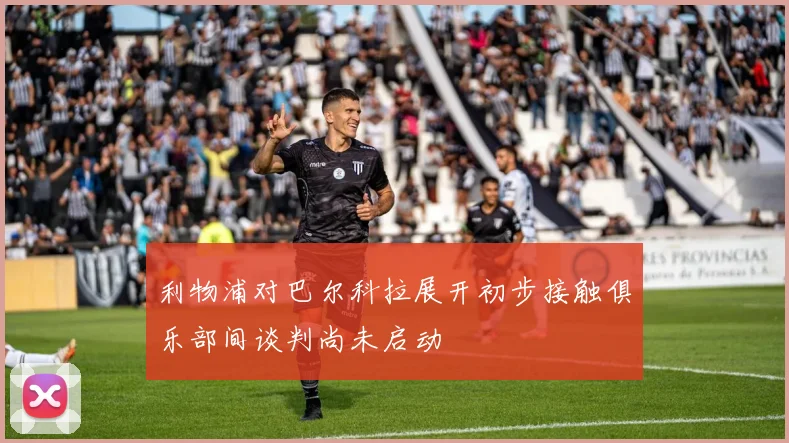 利物浦对巴尔科拉展开初步接触俱乐部间谈判尚未启动